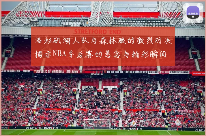 洛杉矶湖人队与森林狼的激烈对决揭示NBA季后赛的悬念与精彩瞬间