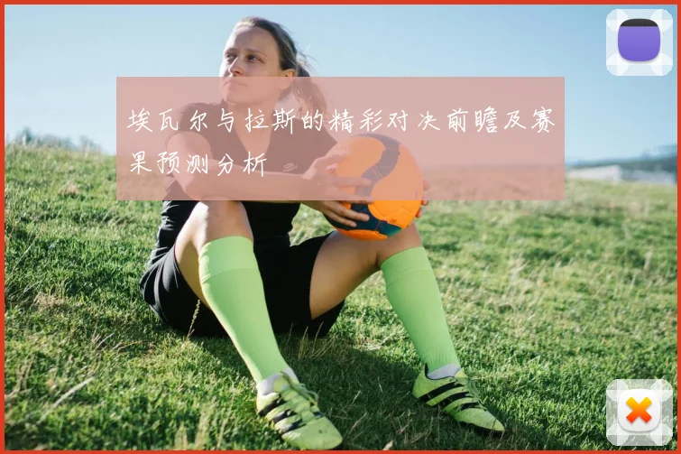 埃瓦尔与拉斯的精彩对决前瞻及赛果预测分析